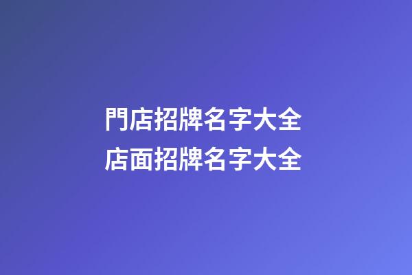 門店招牌名字大全 店面招牌名字大全-第1張-店鋪起名-玄機派